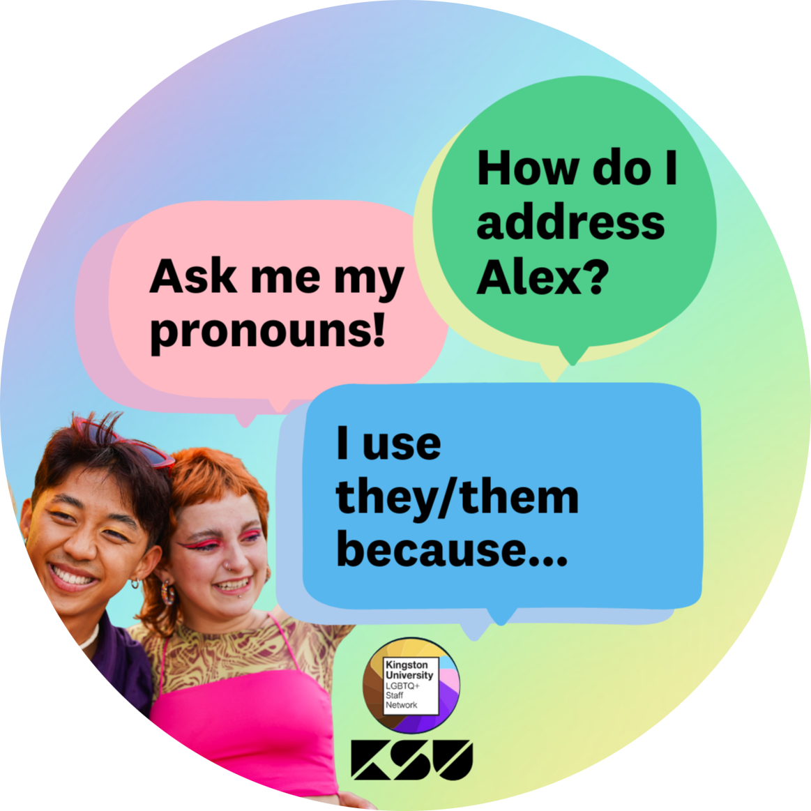 Welcome to the Pronoun Campaign Landing Page! Here you can find information on the ongoing campaign started by the Chairs of the LGBTQ+ Staff Network and supported by KSU. This campaign exists in order to support and encourage staff and students in sharing their pronouns both online and offline, to increase understanding, foster an inclusive environment, and to champion the University’s Value for Inclusivity and KSU's goal of being an Impactful Advocate for students.